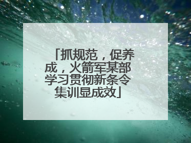 抓规范，促养成，火箭军某部学习贯彻新条令集训显成效