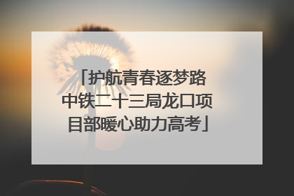 护航青春逐梦路 中铁二十三局龙口项目部暖心助力高考
