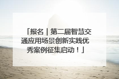 报名｜第二届智慧交通应用场景创新实践优秀案例征集启动！