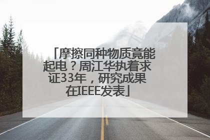 摩擦同种物质竟能起电？周江华执着求证33年，研究成果在IEEE发表