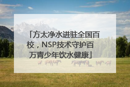 方太净水进驻全国百校，NSP技术守护百万青少年饮水健康