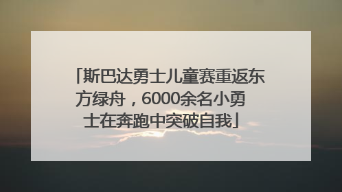 斯巴达勇士儿童赛重返东方绿舟，6000余名小勇士在奔跑中突破自我
