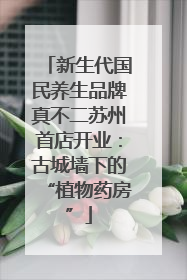 新生代国民养生品牌真不二苏州首店开业：古城墙下的“植物药房”