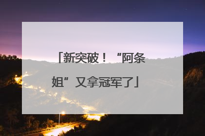 新突破！“阿条姐”又拿冠军了