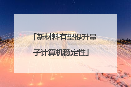 新材料有望提升量子计算机稳定性