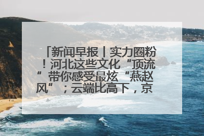 新闻早报丨实力圈粉！河北这些文化“顶流”带你感受最炫“燕赵风”；云端比高下，京津冀风筝高手“花式炫技”>>