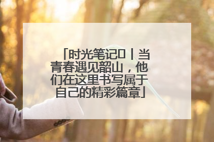 时光笔记⑪丨当青春遇见韶山，他们在这里书写属于自己的精彩篇章