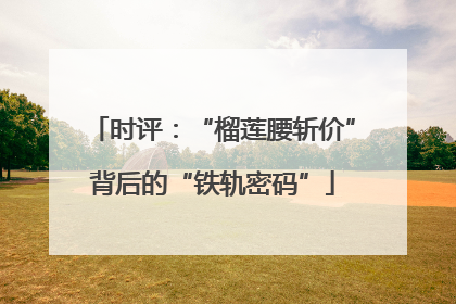 时评：“榴莲腰斩价”背后的“铁轨密码”