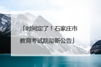时间定了！石家庄市教育考试院最新公告