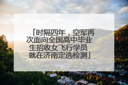 时隔四年，空军再次面向全国高中毕业生招收女飞行学员 就在济南定选检测