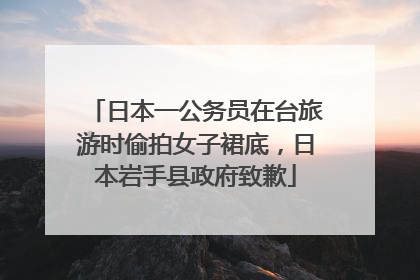 日本一公务员在台旅游时偷拍女子裙底，日本岩手县政府致歉