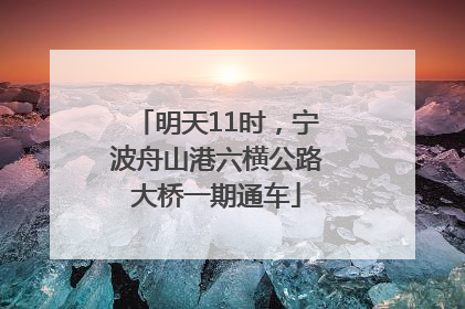 明天11时，宁波舟山港六横公路大桥一期通车