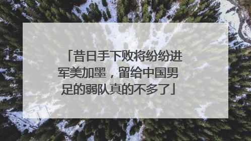昔日手下败将纷纷进军美加墨，留给中国男足的弱队真的不多了
