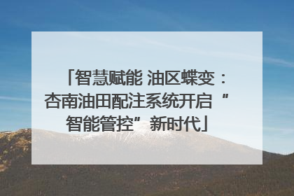 智慧赋能 油区蝶变：杏南油田配注系统开启“智能管控”新时代