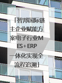 智邦国际链主企业赋能方案电子行业MES+ERP一体化实现全流程追溯