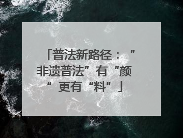 普法新路径：“非遗普法”有“颜”更有“料”