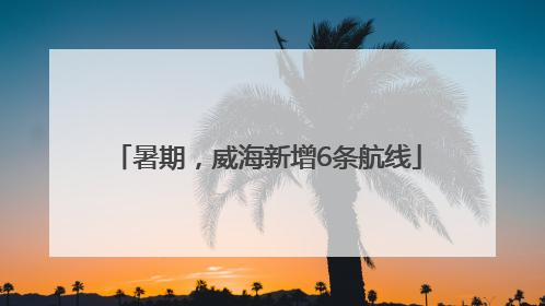 暑期，威海新增6条航线