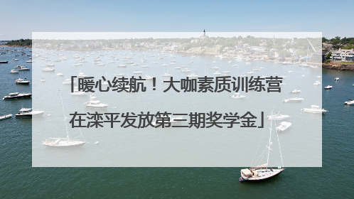 暖心续航！大咖素质训练营在滦平发放第三期奖学金