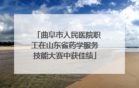 曲阜市人民医院职工在山东省药学服务技能大赛中获佳绩
