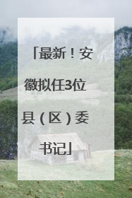 最新！安徽拟任3位县（区）委书记