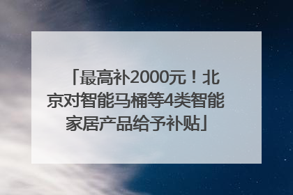 最高补2000元！北京对智能马桶等4类智能家居产品给予补贴