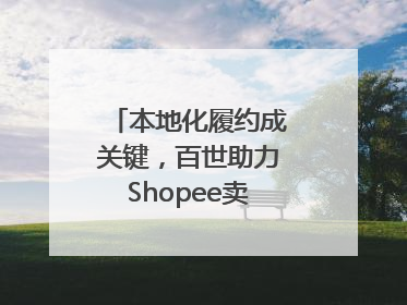 本地化履约成关键，百世助力Shopee卖家掘金东南亚