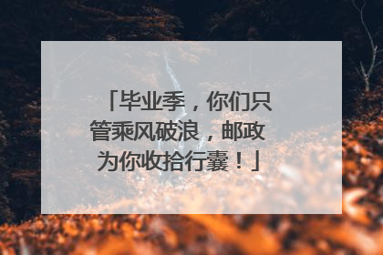 毕业季，你们只管乘风破浪，邮政为你收拾行囊！