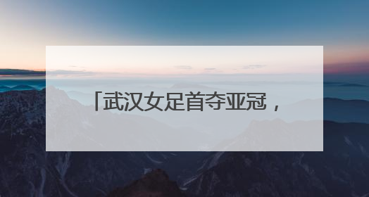 武汉女足首夺亚冠，江大精神闪耀亚洲