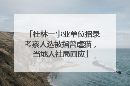 桂林一事业单位招录考察人选被指曾虐猫，当地人社局回应