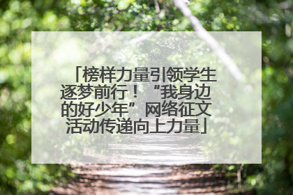 榜样力量引领学生逐梦前行！“我身边的好少年”网络征文活动传递向上力量
