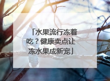 水果流行冻着吃？健康卖点让冻水果成新宠