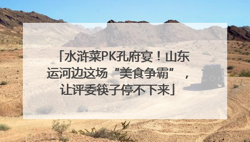 水浒菜PK孔府宴！山东运河边这场“美食争霸”，让评委筷子停不下来