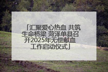 汇聚爱心热血 共筑生命桥梁 菏泽单县召开2025年无偿献血工作启动仪式