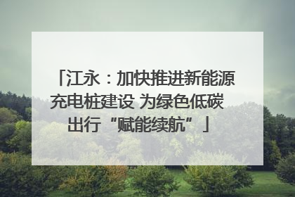 江永：加快推进新能源充电桩建设 为绿色低碳出行“赋能续航”