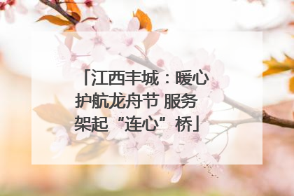 江西丰城：暖心护航龙舟节 服务架起“连心”桥