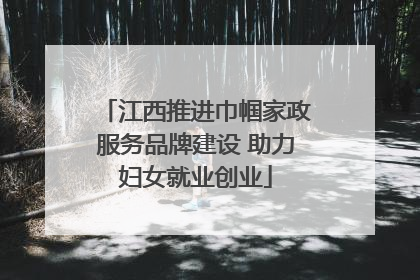 江西推进巾帼家政服务品牌建设 助力妇女就业创业