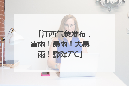 江西气象发布：雷雨！暴雨！大暴雨！骤降7℃