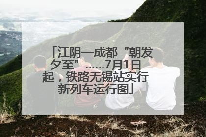 江阴—成都“朝发夕至”……7月1日起，铁路无锡站实行新列车运行图