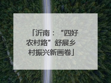 沂南：“四好农村路”舒展乡村振兴新画卷