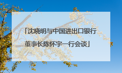 沈晓明与中国进出口银行董事长陈怀宇一行会谈