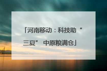 河南移动：科技助“三夏” 中原粮满仓