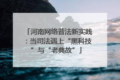 河南网络普法新实践：当司法遇上“黑科技”与“老典故”