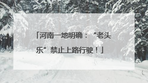 河南一地明确：“老头乐”禁止上路行驶！