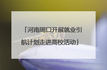 河南周口开展就业引航计划走进高校活动