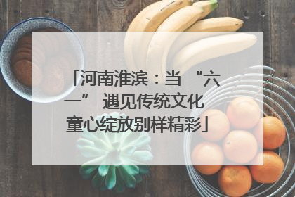 河南淮滨：当 “六一” 遇见传统文化 童心绽放别样精彩
