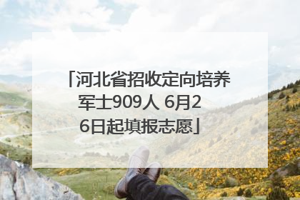 河北省招收定向培养军士909人 6月26日起填报志愿