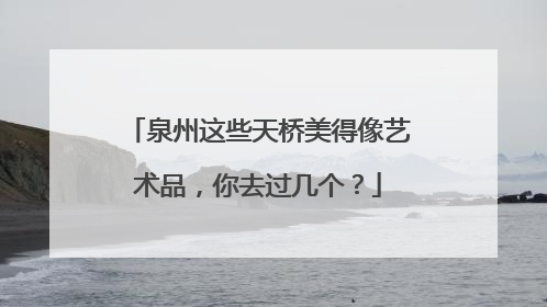 泉州这些天桥美得像艺术品，你去过几个？