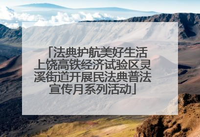 法典护航美好生活 上饶高铁经济试验区灵溪街道开展民法典普法宣传月系列活动