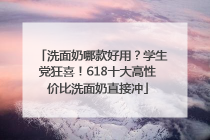 洗面奶哪款好用？学生党狂喜！618十大高性价比洗面奶直接冲