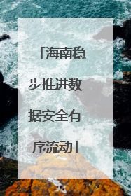 海南稳步推进数据安全有序流动